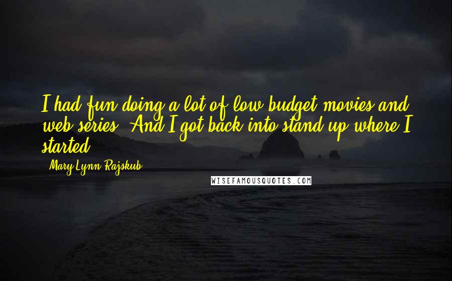 Mary Lynn Rajskub Quotes: I had fun doing a lot of low-budget movies and web series. And I got back into stand-up where I started.