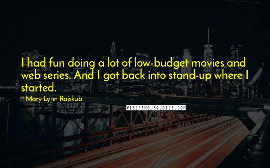 Mary Lynn Rajskub Quotes: I had fun doing a lot of low-budget movies and web series. And I got back into stand-up where I started.