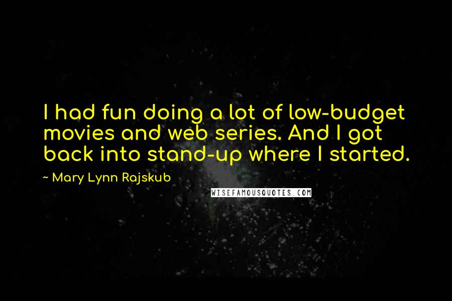 Mary Lynn Rajskub Quotes: I had fun doing a lot of low-budget movies and web series. And I got back into stand-up where I started.