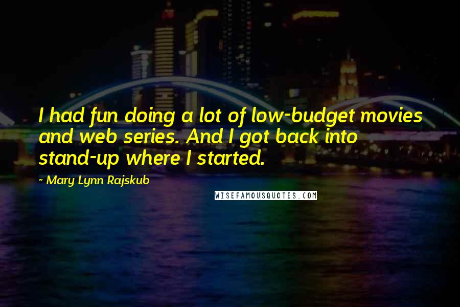 Mary Lynn Rajskub Quotes: I had fun doing a lot of low-budget movies and web series. And I got back into stand-up where I started.