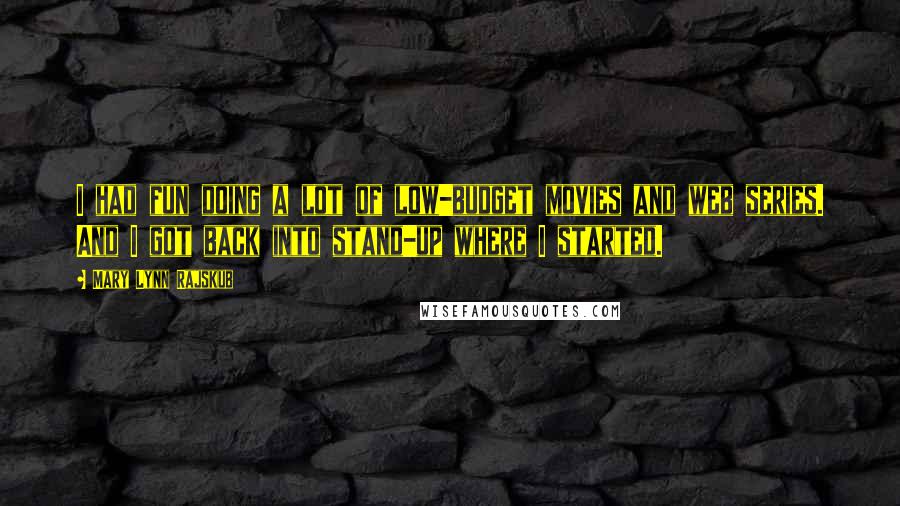 Mary Lynn Rajskub Quotes: I had fun doing a lot of low-budget movies and web series. And I got back into stand-up where I started.