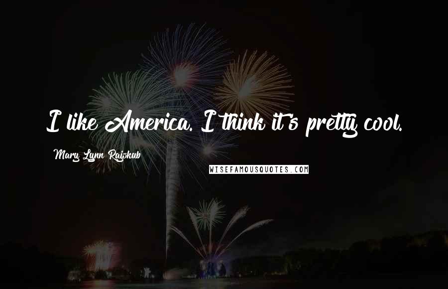 Mary Lynn Rajskub Quotes: I like America. I think it's pretty cool.