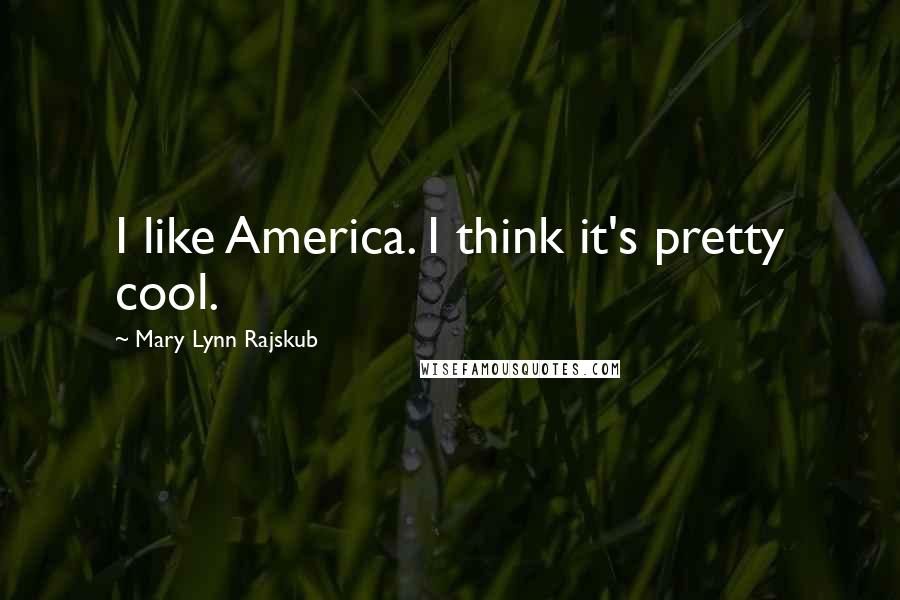 Mary Lynn Rajskub Quotes: I like America. I think it's pretty cool.