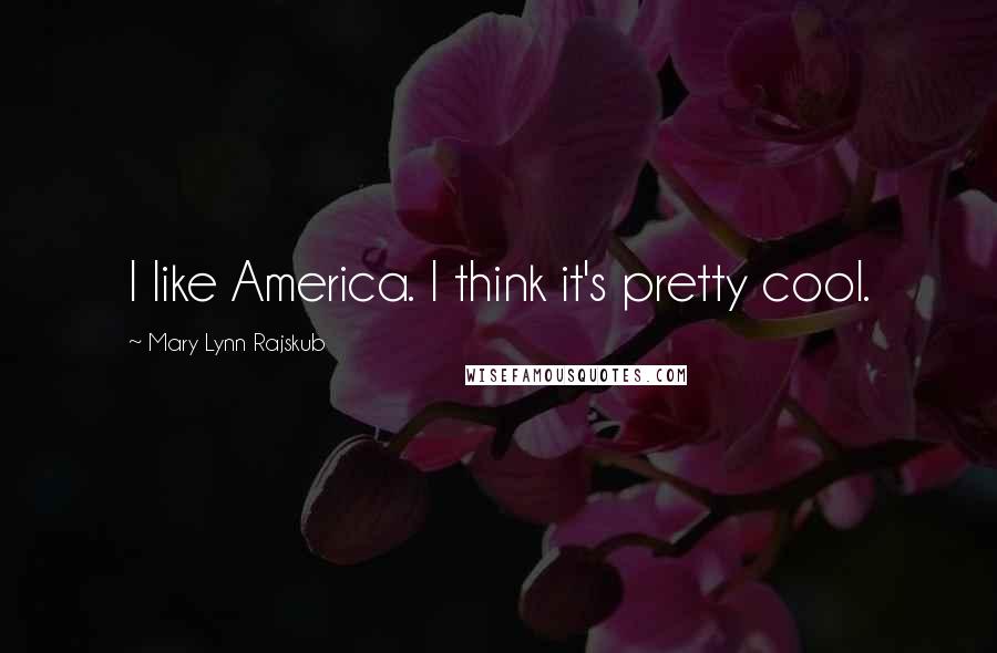 Mary Lynn Rajskub Quotes: I like America. I think it's pretty cool.