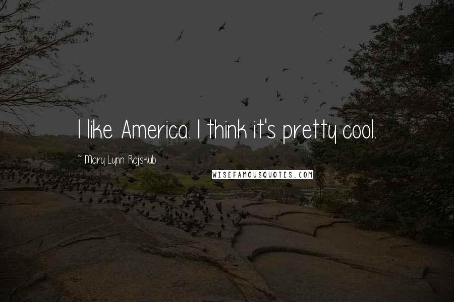 Mary Lynn Rajskub Quotes: I like America. I think it's pretty cool.