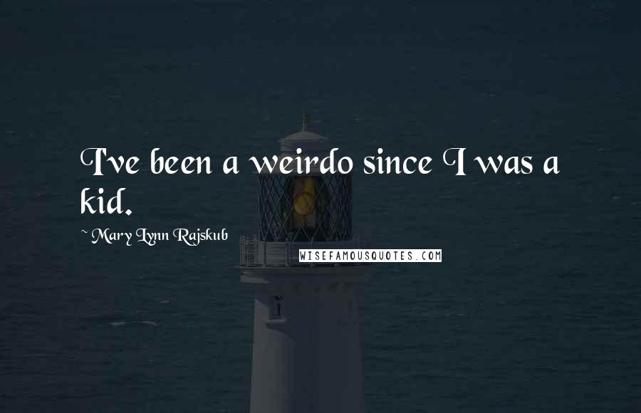 Mary Lynn Rajskub Quotes: I've been a weirdo since I was a kid.