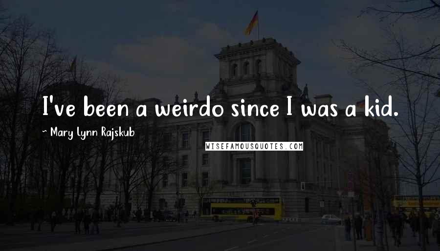 Mary Lynn Rajskub Quotes: I've been a weirdo since I was a kid.