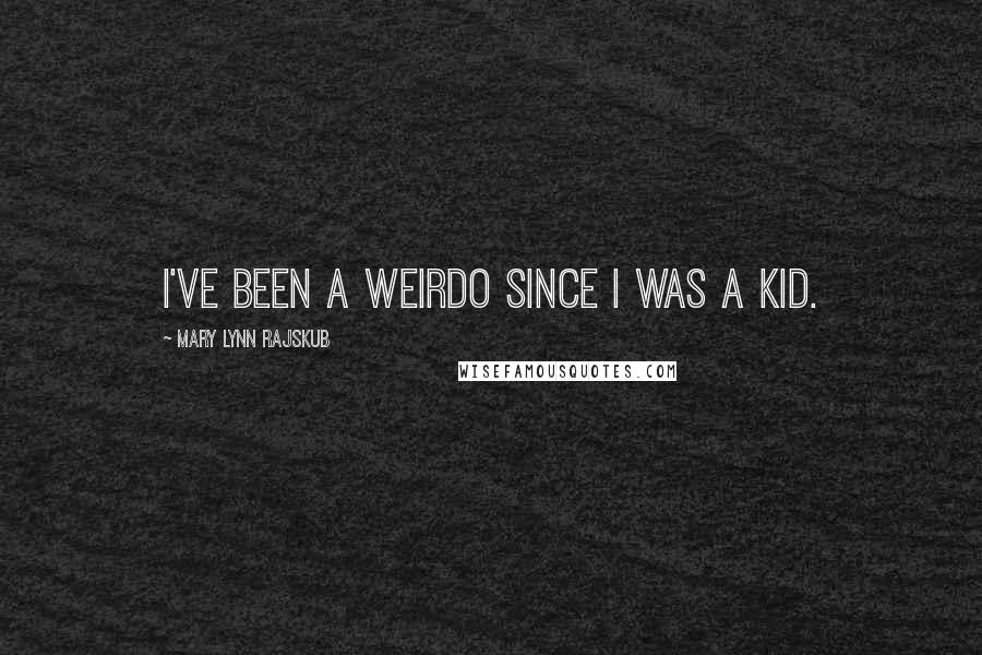 Mary Lynn Rajskub Quotes: I've been a weirdo since I was a kid.