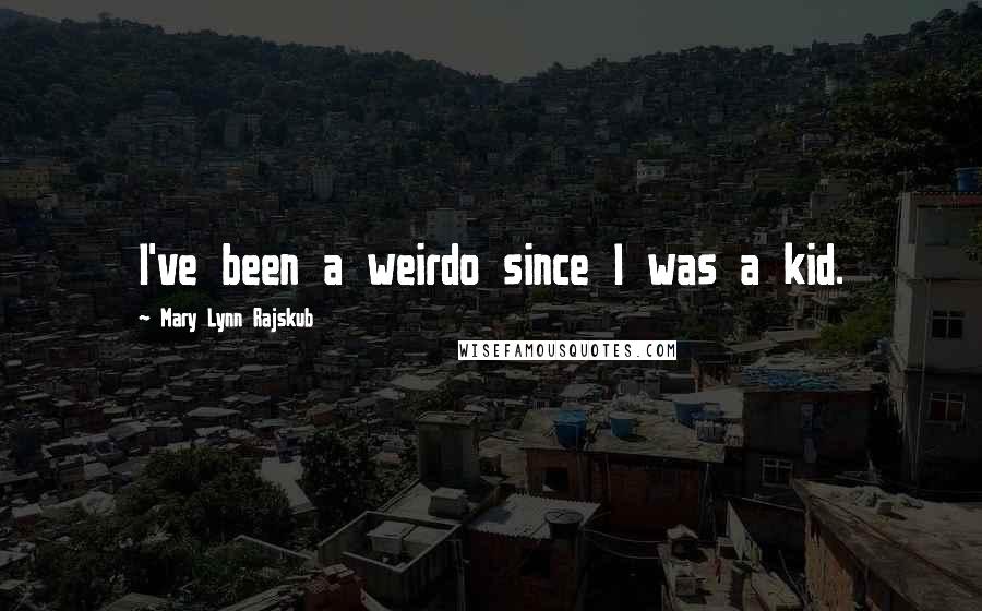 Mary Lynn Rajskub Quotes: I've been a weirdo since I was a kid.