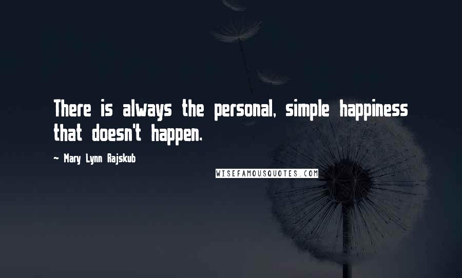 Mary Lynn Rajskub Quotes: There is always the personal, simple happiness that doesn't happen.
