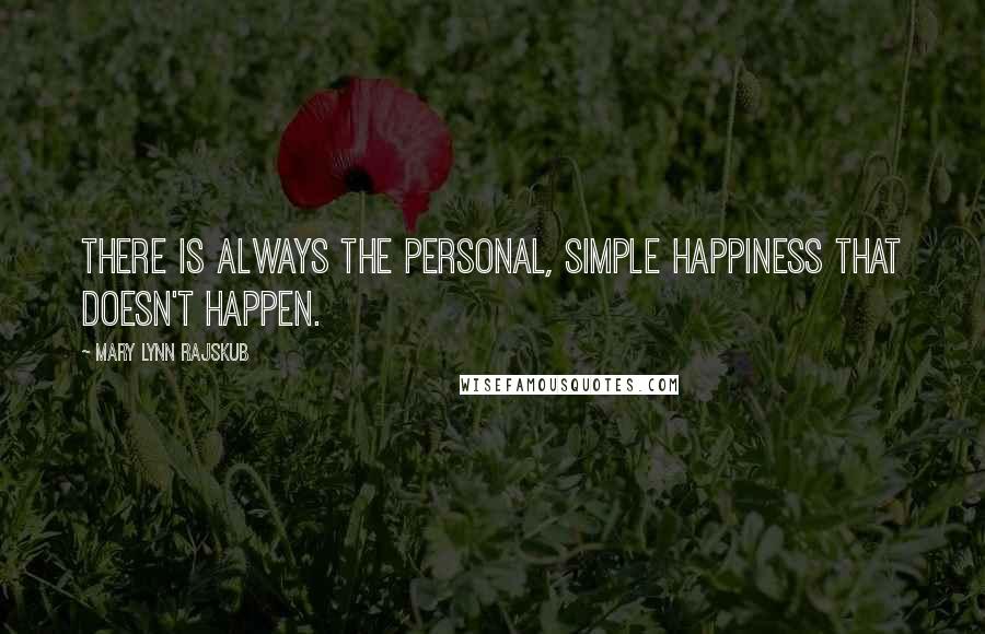Mary Lynn Rajskub Quotes: There is always the personal, simple happiness that doesn't happen.