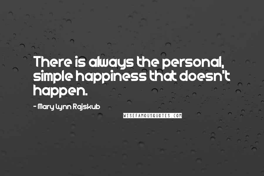 Mary Lynn Rajskub Quotes: There is always the personal, simple happiness that doesn't happen.