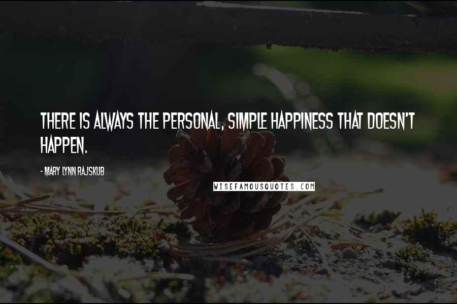 Mary Lynn Rajskub Quotes: There is always the personal, simple happiness that doesn't happen.