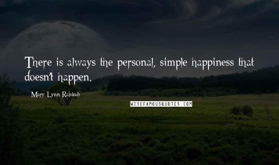 Mary Lynn Rajskub Quotes: There is always the personal, simple happiness that doesn't happen.