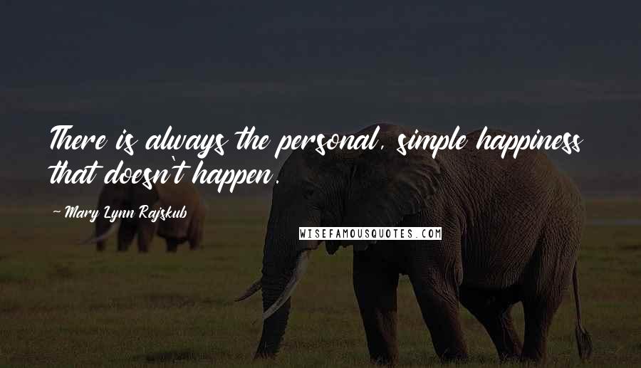 Mary Lynn Rajskub Quotes: There is always the personal, simple happiness that doesn't happen.