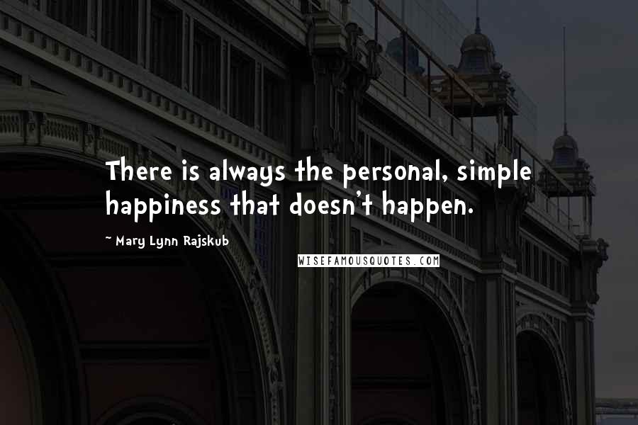 Mary Lynn Rajskub Quotes: There is always the personal, simple happiness that doesn't happen.