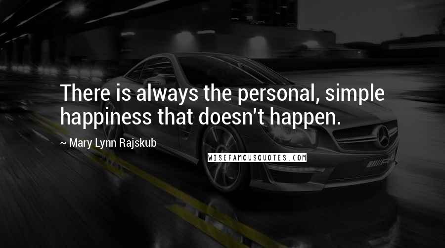 Mary Lynn Rajskub Quotes: There is always the personal, simple happiness that doesn't happen.