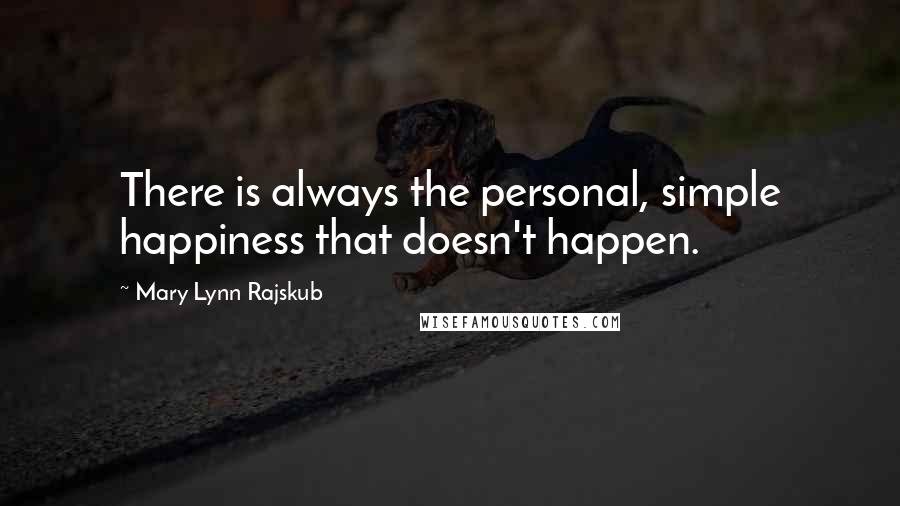 Mary Lynn Rajskub Quotes: There is always the personal, simple happiness that doesn't happen.