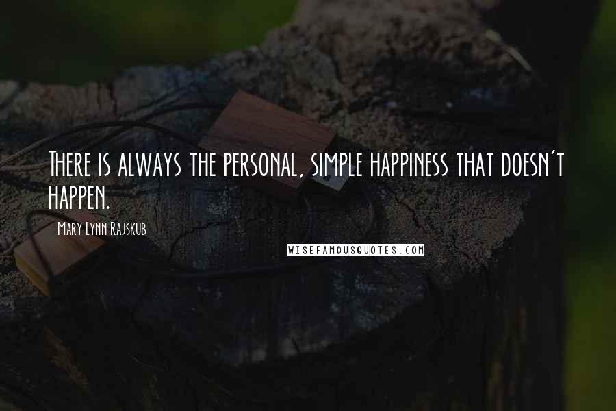Mary Lynn Rajskub Quotes: There is always the personal, simple happiness that doesn't happen.