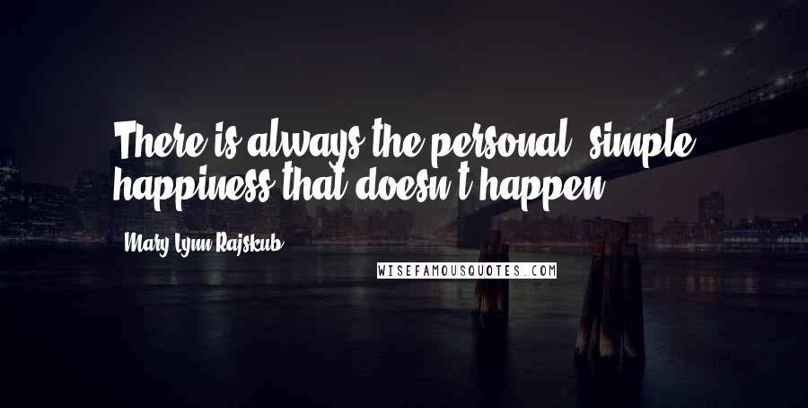 Mary Lynn Rajskub Quotes: There is always the personal, simple happiness that doesn't happen.