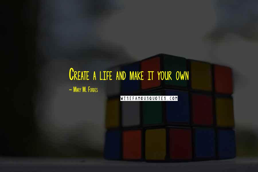 Mary M. Forbes Quotes: Create a life and make it your own