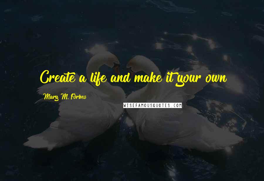 Mary M. Forbes Quotes: Create a life and make it your own