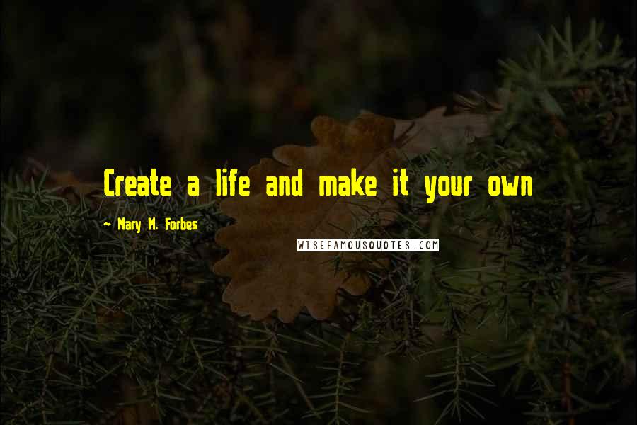 Mary M. Forbes Quotes: Create a life and make it your own