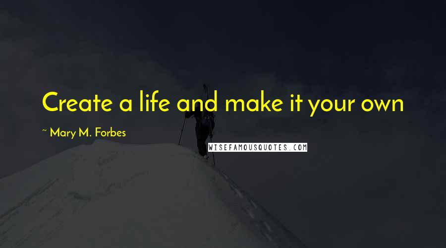 Mary M. Forbes Quotes: Create a life and make it your own