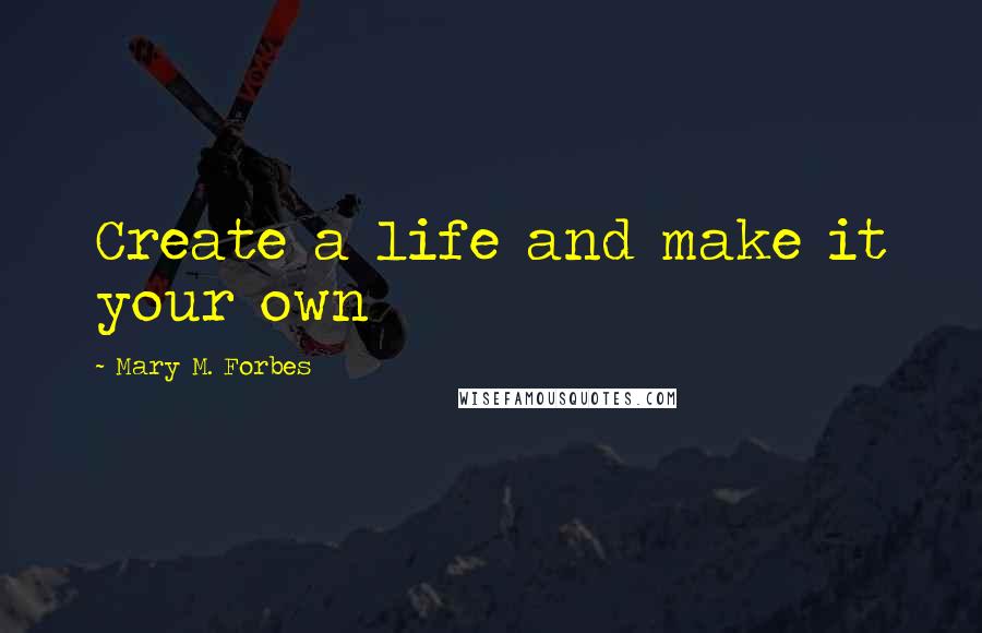 Mary M. Forbes Quotes: Create a life and make it your own