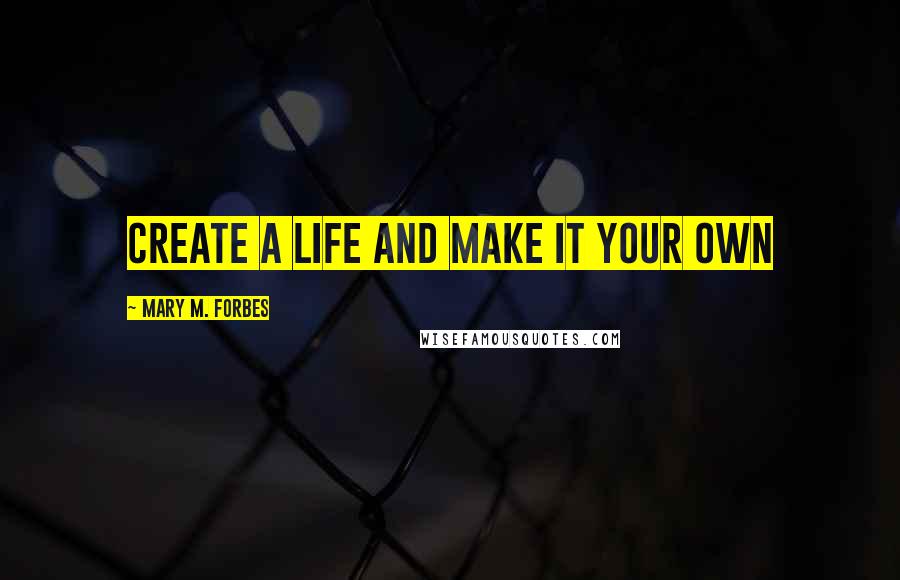 Mary M. Forbes Quotes: Create a life and make it your own