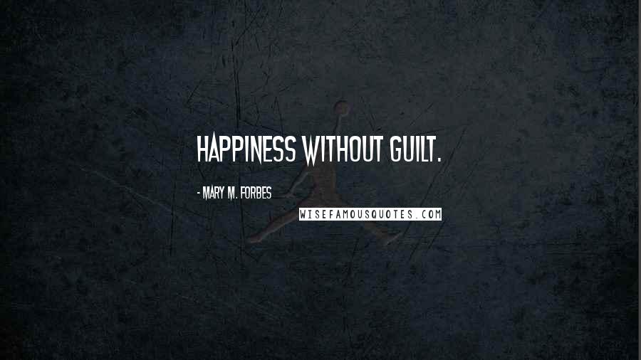 Mary M. Forbes Quotes: Happiness without Guilt.