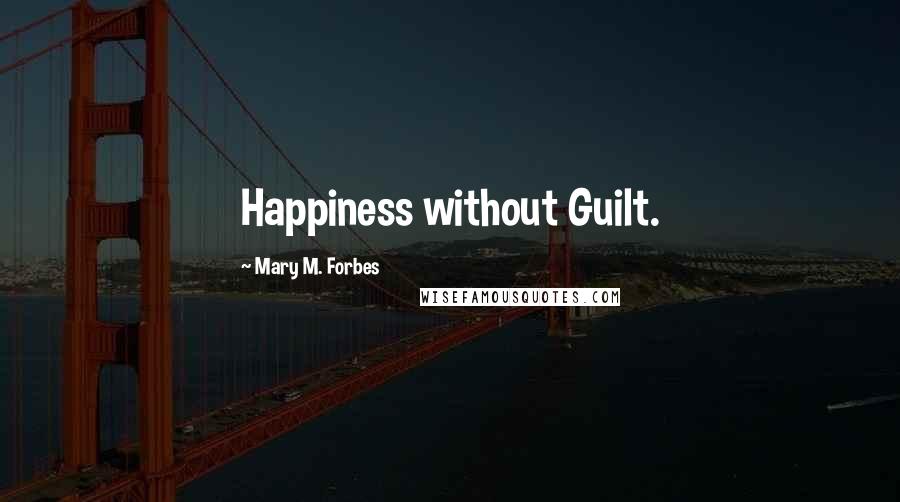 Mary M. Forbes Quotes: Happiness without Guilt.