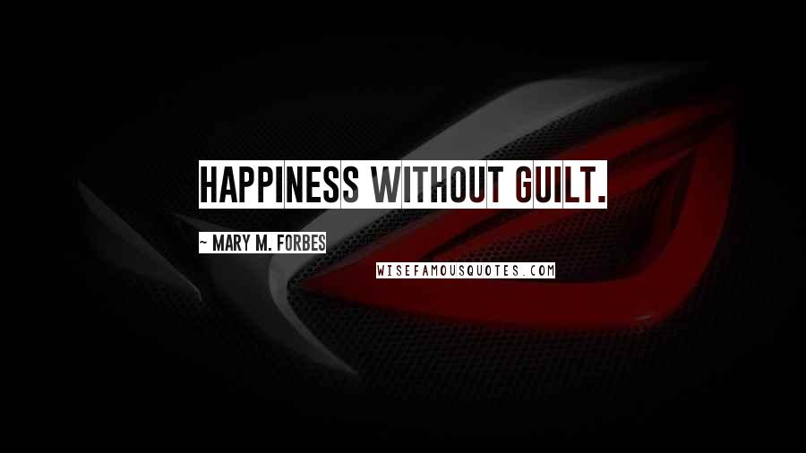 Mary M. Forbes Quotes: Happiness without Guilt.