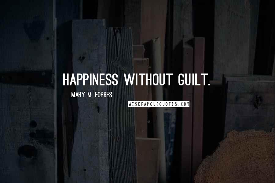 Mary M. Forbes Quotes: Happiness without Guilt.