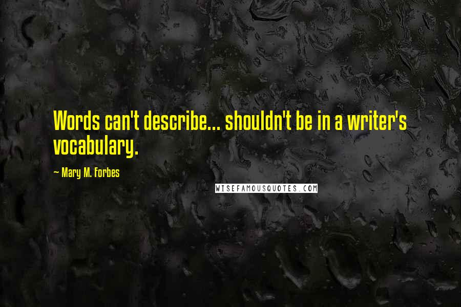 Mary M. Forbes Quotes: Words can't describe... shouldn't be in a writer's vocabulary.