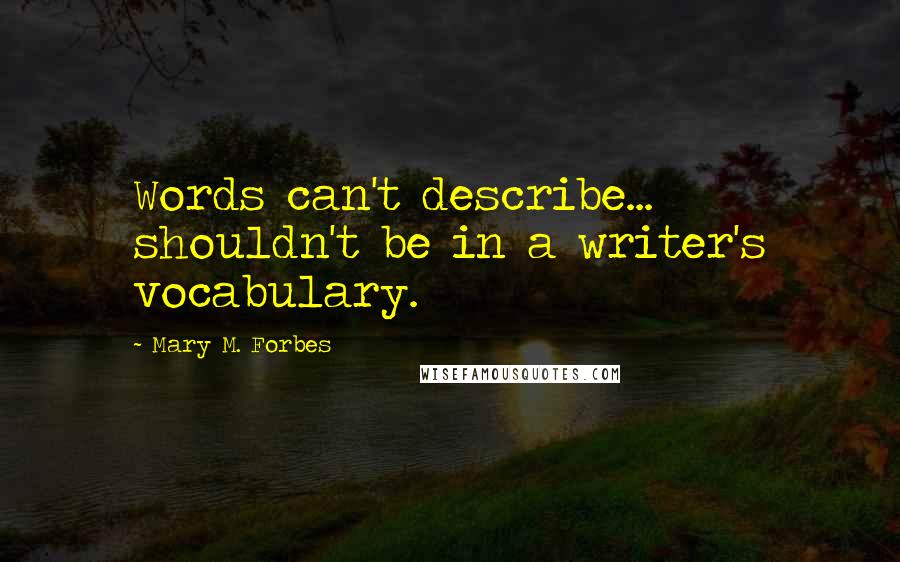 Mary M. Forbes Quotes: Words can't describe... shouldn't be in a writer's vocabulary.