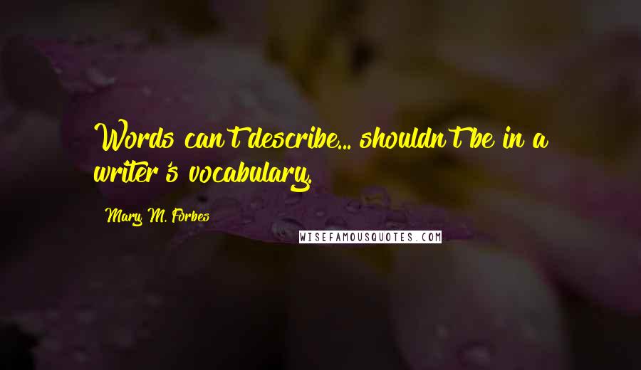 Mary M. Forbes Quotes: Words can't describe... shouldn't be in a writer's vocabulary.