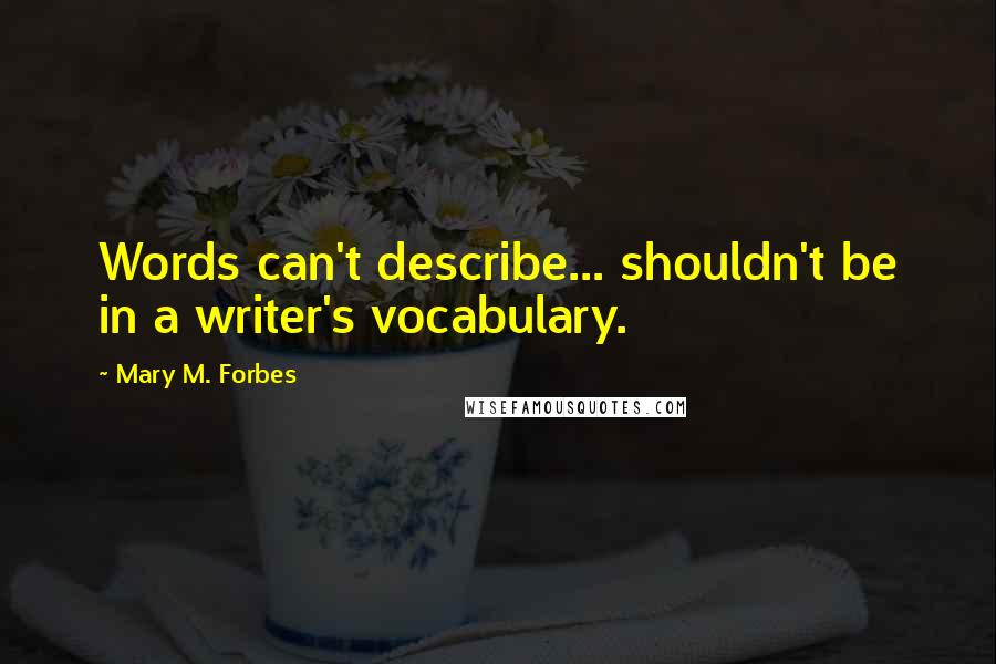 Mary M. Forbes Quotes: Words can't describe... shouldn't be in a writer's vocabulary.