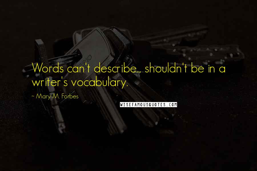 Mary M. Forbes Quotes: Words can't describe... shouldn't be in a writer's vocabulary.