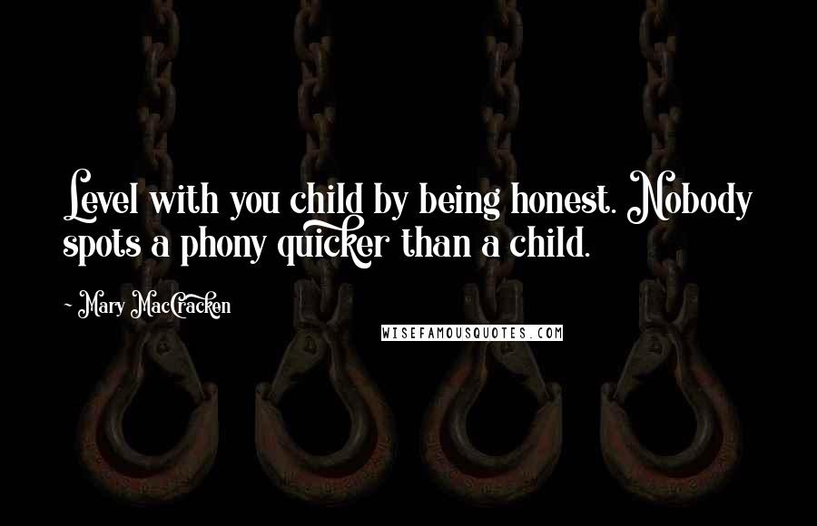 Mary MacCracken Quotes: Level with you child by being honest. Nobody spots a phony quicker than a child.