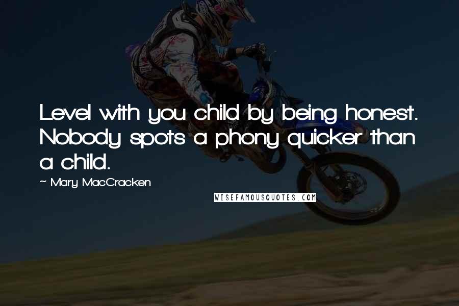 Mary MacCracken Quotes: Level with you child by being honest. Nobody spots a phony quicker than a child.