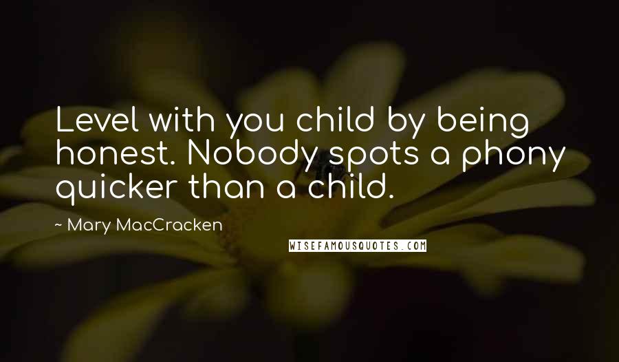 Mary MacCracken Quotes: Level with you child by being honest. Nobody spots a phony quicker than a child.