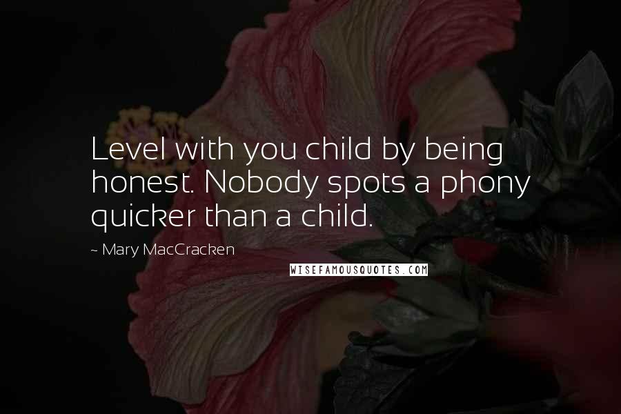 Mary MacCracken Quotes: Level with you child by being honest. Nobody spots a phony quicker than a child.