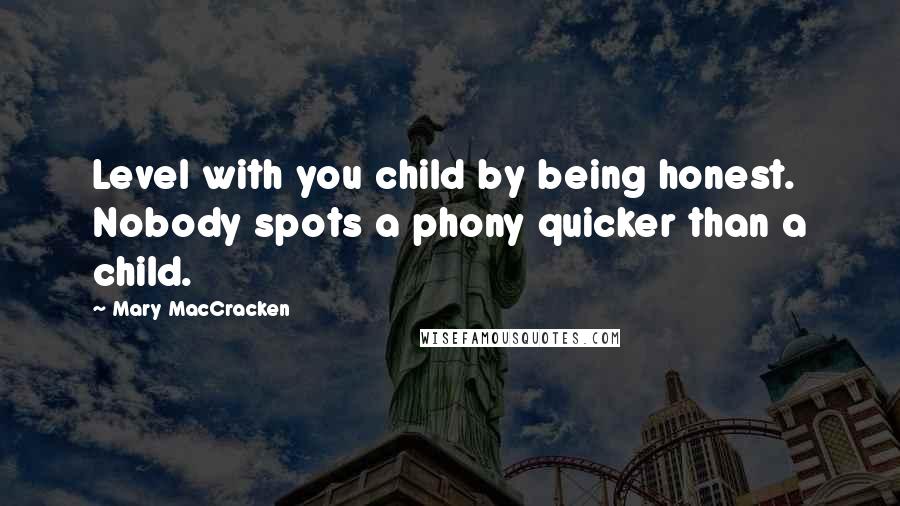 Mary MacCracken Quotes: Level with you child by being honest. Nobody spots a phony quicker than a child.