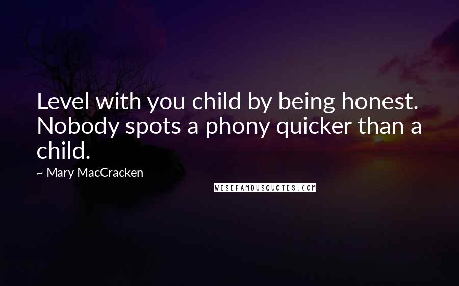 Mary MacCracken Quotes: Level with you child by being honest. Nobody spots a phony quicker than a child.