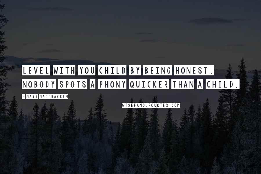 Mary MacCracken Quotes: Level with you child by being honest. Nobody spots a phony quicker than a child.