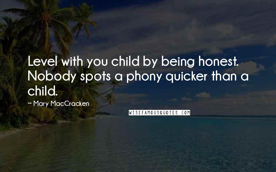 Mary MacCracken Quotes: Level with you child by being honest. Nobody spots a phony quicker than a child.