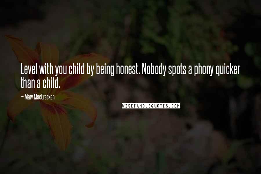 Mary MacCracken Quotes: Level with you child by being honest. Nobody spots a phony quicker than a child.