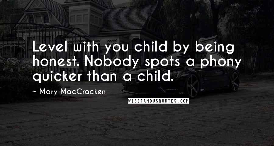 Mary MacCracken Quotes: Level with you child by being honest. Nobody spots a phony quicker than a child.