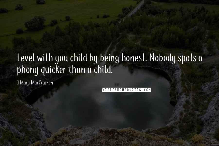 Mary MacCracken Quotes: Level with you child by being honest. Nobody spots a phony quicker than a child.